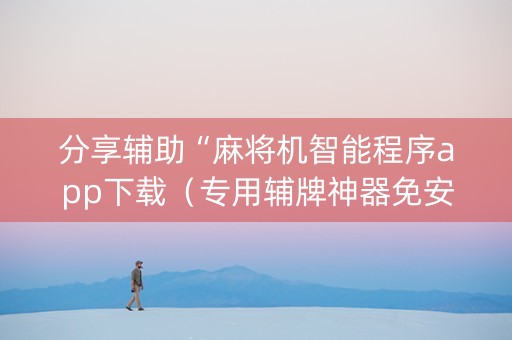 分享辅助“麻将机智能程序app下载（专用辅牌神器免安装）