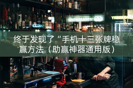 终于发现了“手机十三张牌稳赢方法（助赢神器通用版）
