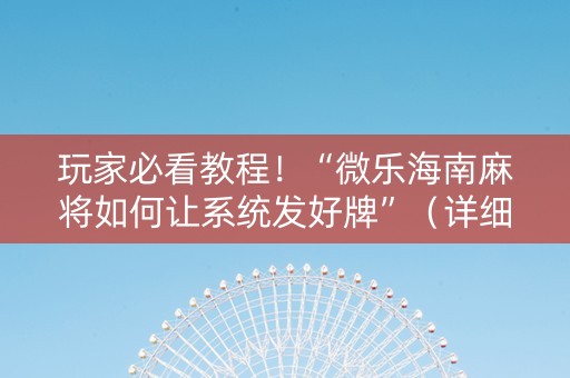 玩家必看教程！“微乐海南麻将如何让系统发好牌”（详细开挂教程）-哔哩哔哩
