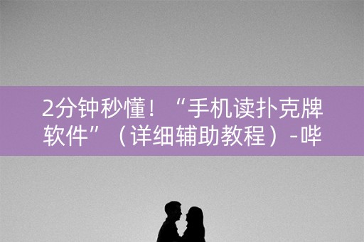 2分钟秒懂！“手机读扑克牌软件”（详细辅助教程）-哔哩哔哩
