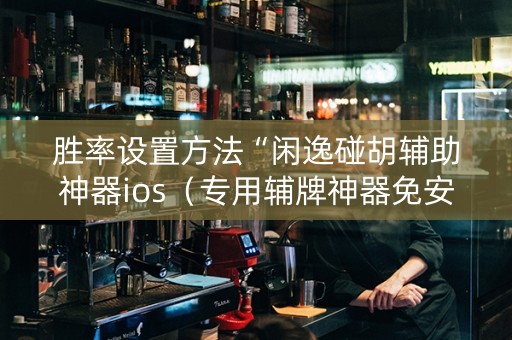 胜率设置方法“闲逸碰胡辅助神器ios（专用辅牌神器免安装）