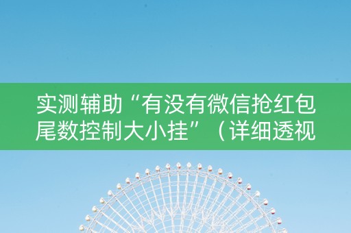 实测辅助“有没有微信抢红包尾数控制大小挂”（详细透视教程）-哔哩哔哩
