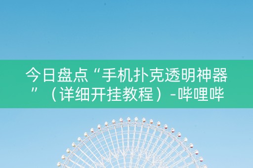 今日盘点“手机扑克透明神器”（详细开挂教程）-哔哩哔哩