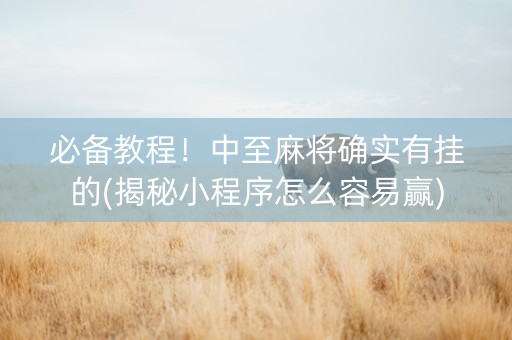 必备教程！中至麻将确实有挂的(揭秘小程序怎么容易赢)