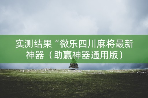 实测结果“微乐四川麻将最新神器（助赢神器通用版）