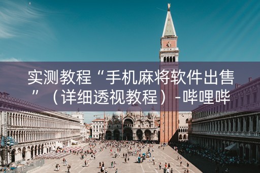 实测教程“手机麻将软件出售”（详细透视教程）-哔哩哔哩