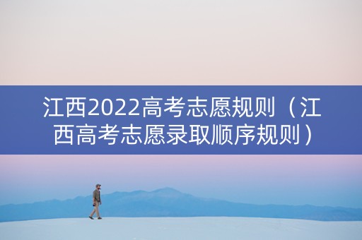 江西2022高考志愿规则（江西高考志愿录取顺序规则）
