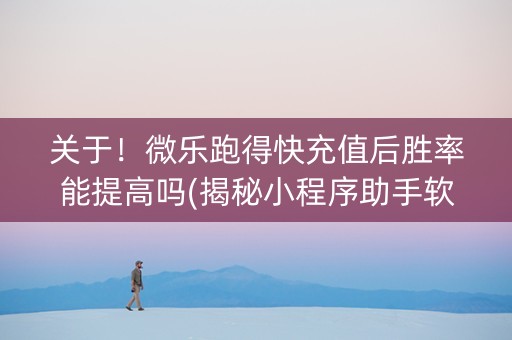 关于！微乐跑得快充值后胜率能提高吗(揭秘小程序助手软件)