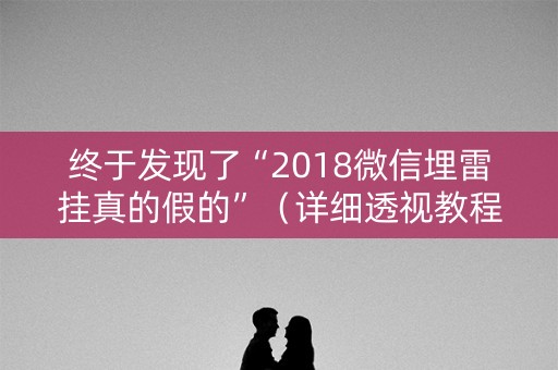 终于发现了“2018微信埋雷挂真的假的”（详细透视教程）-哔哩哔哩