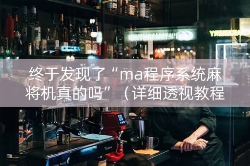 终于发现了“ma程序系统麻将机真的吗”（详细透视教程）-哔哩哔哩