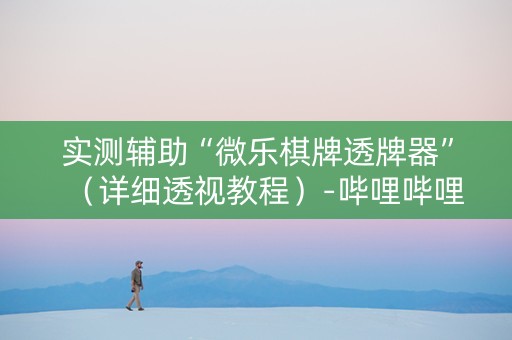 实测辅助“微乐棋牌透牌器”（详细透视教程）-哔哩哔哩