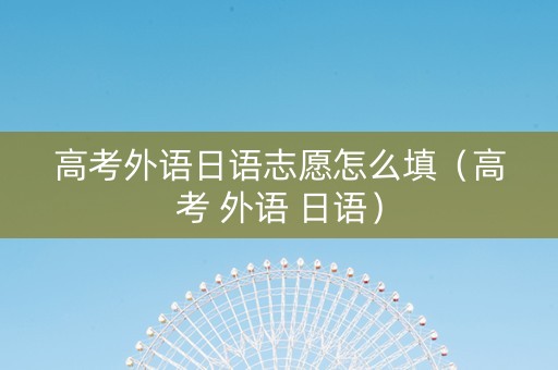 高考外语日语志愿怎么填（高考 外语 日语）