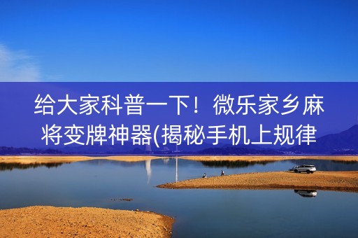 给大家科普一下！微乐家乡麻将变牌神器(揭秘手机上规律攻略)