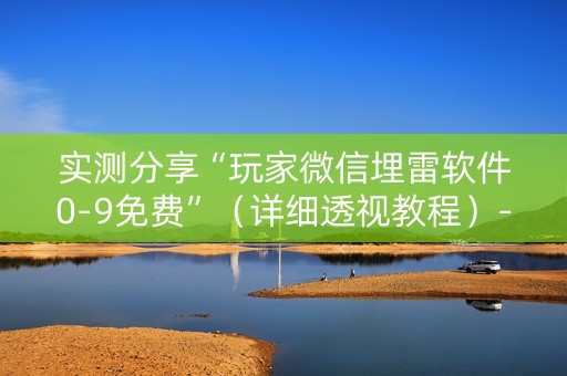 实测分享“玩家微信埋雷软件0-9免费”（详细透视教程）-哔哩哔哩