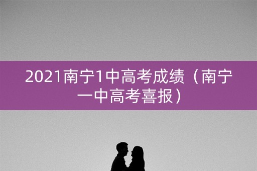 2021南宁1中高考成绩（南宁一中高考喜报）