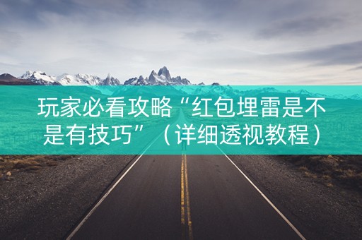 玩家必看攻略“红包埋雷是不是有技巧”（详细透视教程）-哔哩哔哩