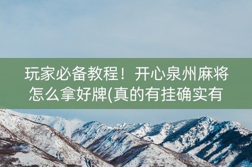 玩家必备教程！开心泉州麻将怎么拿好牌(真的有挂确实有挂)