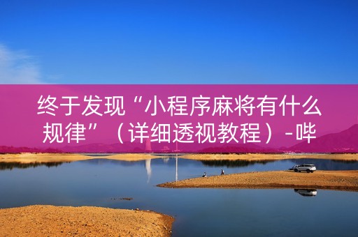 终于发现“小程序麻将有什么规律”（详细透视教程）-哔哩哔哩