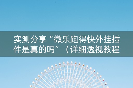 实测分享“微乐跑得快外挂插件是真的吗”（详细透视教程）-哔哩哔哩