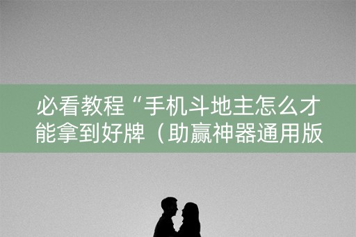 必看教程“手机斗地主怎么才能拿到好牌（助赢神器通用版）