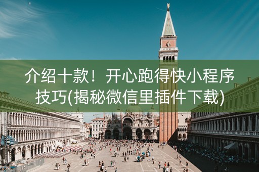 介绍十款！开心跑得快小程序技巧(揭秘微信里插件下载)