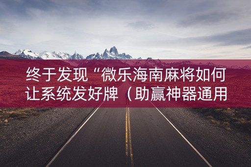 终于发现“微乐海南麻将如何让系统发好牌（助赢神器通用版）
