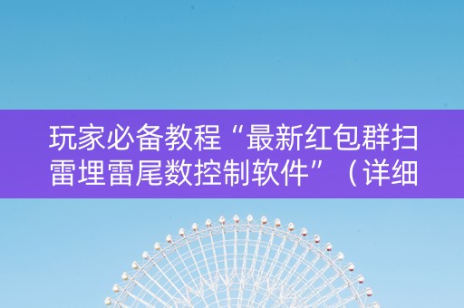 玩家必备教程“最新红包群扫雷埋雷尾数控制软件”（详细透视教程）-哔哩哔哩