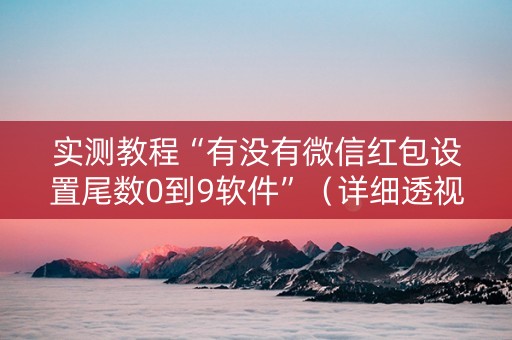 实测教程“有没有微信红包设置尾数0到9软件”（详细透视教程）-哔哩哔哩