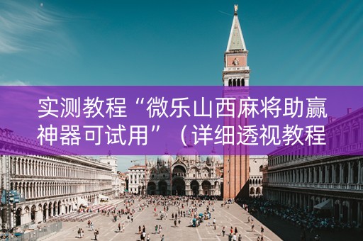 实测教程“微乐山西麻将助赢神器可试用”（详细透视教程）-哔哩哔哩