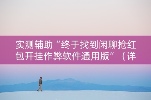 实测辅助“终于找到闲聊抢红包开挂作弊软件通用版”（详细透视教程）-哔哩哔哩