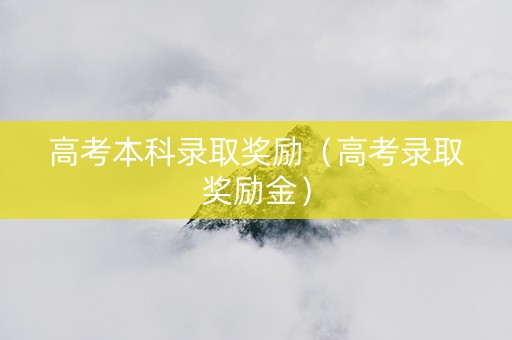 高考本科录取奖励（高考录取奖励金）