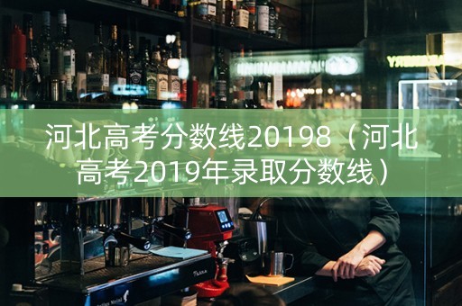 河北高考分数线20198（河北高考2019年录取分数线）
