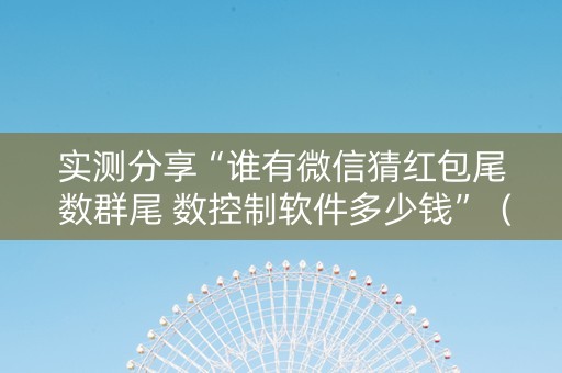 实测分享“谁有微信猜红包尾 数群尾 数控制软件多少钱”（详细透视教程）-哔哩哔哩