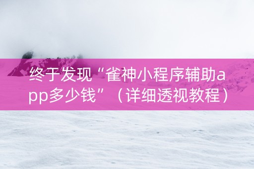 终于发现“雀神小程序辅助app多少钱”（详细透视教程）-哔哩哔哩