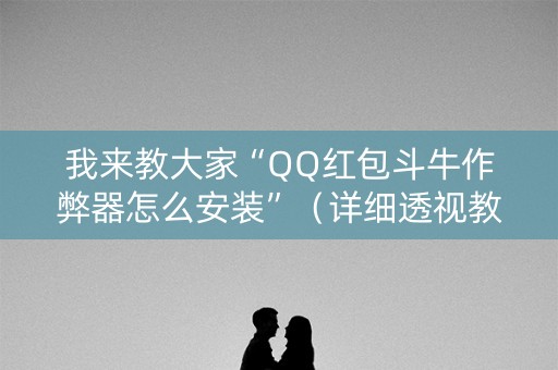 我来教大家“QQ红包斗牛作弊器怎么安装”（详细透视教程）-哔哩哔哩