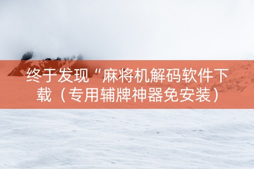 终于发现“麻将机解码软件下载（专用辅牌神器免安装）