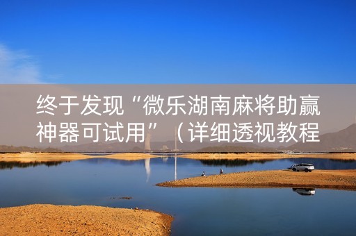 终于发现“微乐湖南麻将助赢神器可试用”（详细透视教程）-哔哩哔哩