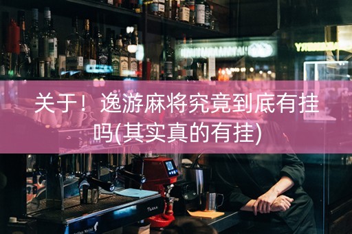 关于！逸游麻将究竟到底有挂吗(其实真的有挂)