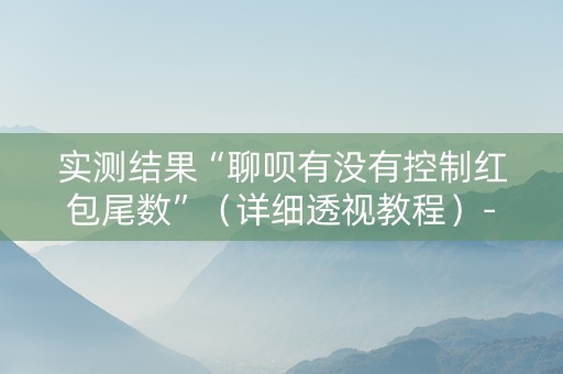 实测结果“聊呗有没有控制红包尾数”（详细透视教程）-哔哩哔哩