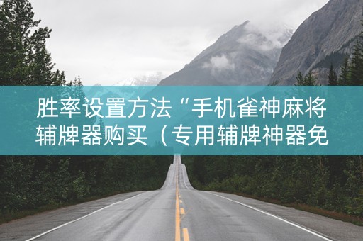 胜率设置方法“手机雀神麻将辅牌器购买（专用辅牌神器免安装）
