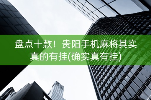 盘点十款！贵阳手机麻将其实真的有挂(确实真有挂)