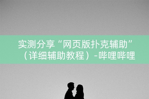 实测分享“网页版扑克辅助”（详细辅助教程）-哔哩哔哩