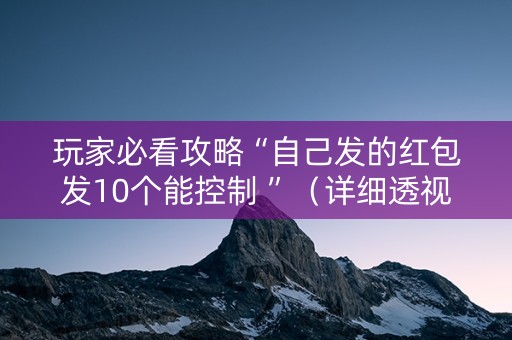 玩家必看攻略“自己发的红包发10个能控制 ”（详细透视教程）-哔哩哔哩