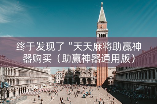 终于发现了“天天麻将助赢神器购买（助赢神器通用版）