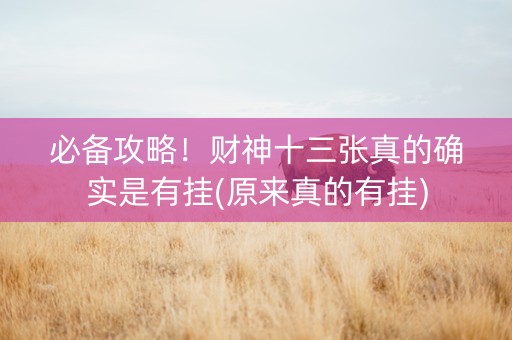必备攻略！财神十三张真的确实是有挂(原来真的有挂)