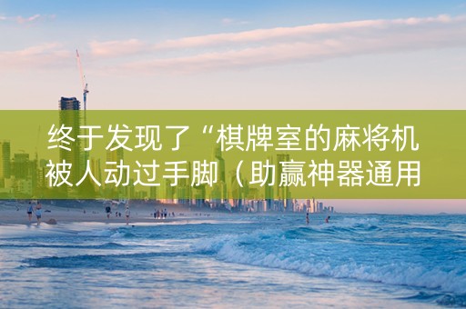 终于发现了“棋牌室的麻将机被人动过手脚（助赢神器通用版）