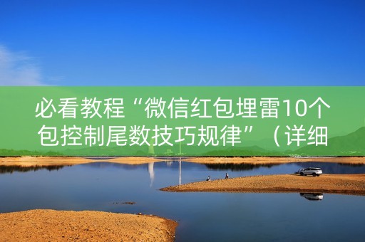 必看教程“微信红包埋雷10个包控制尾数技巧规律”（详细透视教程）-哔哩哔哩