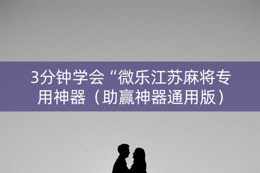 3分钟学会“微乐江苏麻将专用神器（助赢神器通用版）