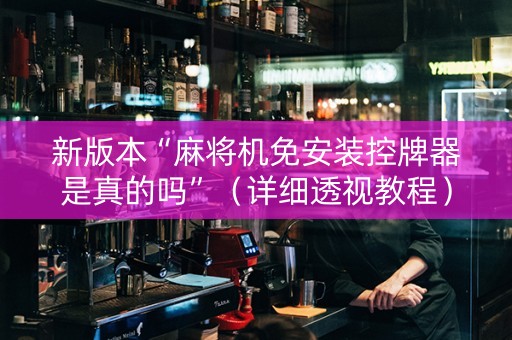 新版本“麻将机免安装控牌器是真的吗”（详细透视教程）-哔哩哔哩