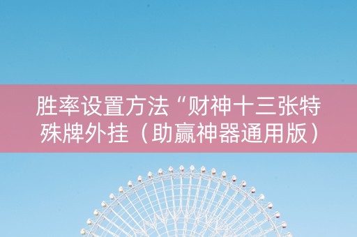 胜率设置方法“财神十三张特殊牌外挂（助赢神器通用版）